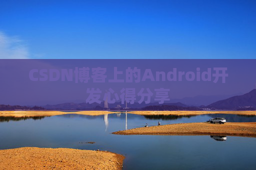 CSDN博客上的Android开发心得分享